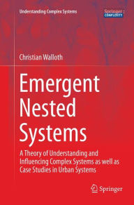 Title: Emergent Nested Systems: A Theory of Understanding and Influencing Complex Systems as well as Case Studies in Urban Systems, Author: Christian Walloth