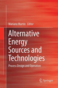 Title: Alternative Energy Sources and Technologies: Process Design and Operation, Author: Mariano Martín