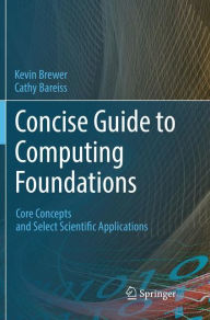 Title: Concise Guide to Computing Foundations: Core Concepts and Select Scientific Applications, Author: Kevin Brewer