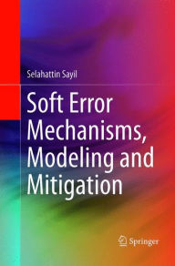 Title: Soft Error Mechanisms, Modeling and Mitigation, Author: Selahattin Sayil