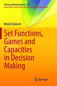 Title: Set Functions, Games and Capacities in Decision Making, Author: Michel Grabisch