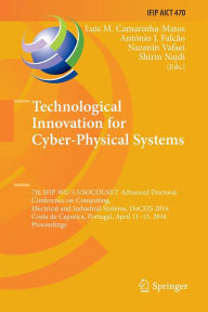 Title: Technological Innovation for Cyber-Physical Systems: 7th IFIP WG 5.5/SOCOLNET Advanced Doctoral Conference on Computing, Electrical and Industrial Systems, DoCEIS 2016, Costa de Caparica, Portugal, April 11-13, 2016, Proceedings, Author: Luis M. Camarinha-Matos