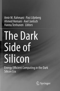 Title: The Dark Side of Silicon: Energy Efficient Computing in the Dark Silicon Era, Author: Amir M. Rahmani