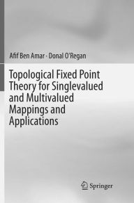 Title: Topological Fixed Point Theory for Singlevalued and Multivalued Mappings and Applications, Author: Afif Ben Amar