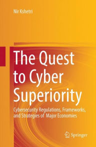 Title: The Quest to Cyber Superiority: Cybersecurity Regulations, Frameworks, and Strategies of Major Economies, Author: Nir Kshetri