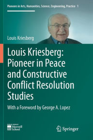 Title: Louis Kriesberg: Pioneer in Peace and Constructive Conflict Resolution Studies, Author: Louis Kriesberg