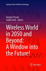 Title: Wireless World in 2050 and Beyond: A Window into the Future!, Author: Ramjee Prasad