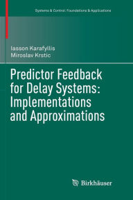 Title: Predictor Feedback for Delay Systems: Implementations and Approximations, Author: Iasson Karafyllis