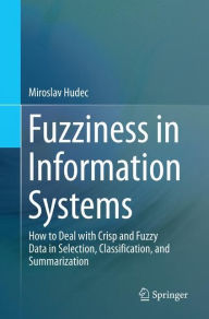 Title: Fuzziness in Information Systems: How to Deal with Crisp and Fuzzy Data in Selection, Classification, and Summarization, Author: Miroslav Hudec