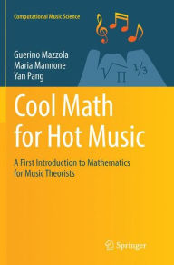 Title: Cool Math for Hot Music: A First Introduction to Mathematics for Music Theorists, Author: Guerino Mazzola