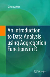 Title: An Introduction to Data Analysis using Aggregation Functions in R, Author: Simon James