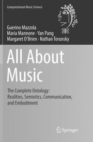 Title: All About Music: The Complete Ontology: Realities, Semiotics, Communication, and Embodiment, Author: Guerino Mazzola