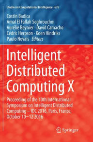 Title: Intelligent Distributed Computing X: Proceedings of the 10th International Symposium on Intelligent Distributed Computing - IDC 2016, Paris, France, October 10-12 2016, Author: Costin Badica