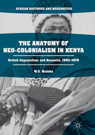 Title: The Anatomy of Neo-Colonialism in Kenya: British Imperialism and Kenyatta, 1963-1978, Author: W. O. Maloba