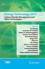 Title: Energy Technology 2017: Carbon Dioxide Management and Other Technologies, Author: Lei Zhang