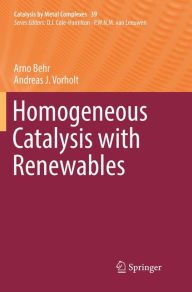 Title: Homogeneous Catalysis with Renewables, Author: Arno Behr