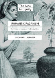 Title: Romantic Paganism: The Politics of Ecstasy in the Shelley Circle, Author: Suzanne L. Barnett