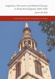 Title: Anglicans, Dissenters and Radical Change in Early New England, 1686-1786, Author: James B. Bell