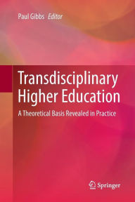 Title: Transdisciplinary Higher Education: A Theoretical Basis Revealed in Practice, Author: Paul Gibbs