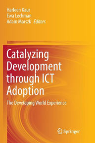 Title: Catalyzing Development through ICT Adoption: The Developing World Experience, Author: Harleen Kaur
