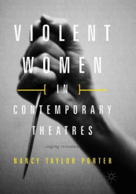 Title: Violent Women in Contemporary Theatres: Staging Resistance, Author: Nancy Taylor Porter