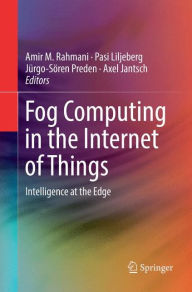 Title: Fog Computing in the Internet of Things: Intelligence at the Edge, Author: Amir M. Rahmani