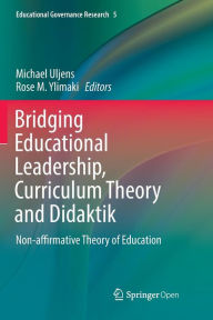 Title: Bridging Educational Leadership, Curriculum Theory and Didaktik: Non-affirmative Theory of Education, Author: Michael Uljens