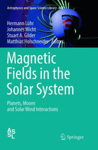 Title: Magnetic Fields in the Solar System: Planets, Moons and Solar Wind Interactions, Author: Hermann Lïhr