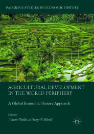 Title: Agricultural Development in the World Periphery: A Global Economic History Approach, Author: Vicente Pinilla