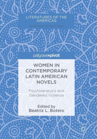 Title: Women in Contemporary Latin American Novels: Psychoanalysis and Gendered Violence, Author: Beatriz L. Botero