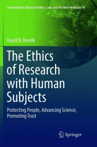 Title: The Ethics of Research with Human Subjects: Protecting People, Advancing Science, Promoting Trust, Author: David B. Resnik