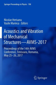 Title: Acoustics and Vibration of Mechanical Structures-AVMS-2017: Proceedings of the 14th AVMS Conference, Timisoara, Romania, May 25-26, 2017, Author: Nicolae Herisanu