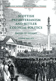 Title: Scottish Presbyterianism and Settler Colonial Politics: Empire of Dissent, Author: Valerie Wallace