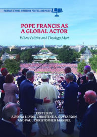 Title: Pope Francis as a Global Actor: Where Politics and Theology Meet, Author: Alynna J. Lyon