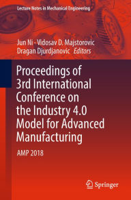 Title: Proceedings of 3rd International Conference on the Industry 4.0 Model for Advanced Manufacturing: AMP 2018, Author: Jun Ni