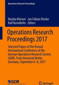 Title: Operations Research Proceedings 2017: Selected Papers of the Annual International Conference of the German Operations Research Society (GOR), Freie Universiï¿½t Berlin, Germany, September 6-8, 2017, Author: Natalia Kliewer