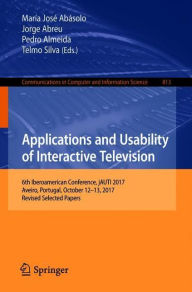 Title: Applications and Usability of Interactive Television: 6th Iberoamerican Conference, jAUTI 2017, Aveiro, Portugal, October 12-13, 2017, Revised Selected Papers, Author: Marïa Josï Abïsolo