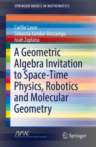 Title: A Geometric Algebra Invitation to Space-Time Physics, Robotics and Molecular Geometry, Author: Carlile Lavor
