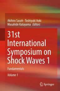 Title: 31st International Symposium on Shock Waves 1: Fundamentals, Author: Akihiro Sasoh