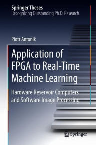 Title: Application of FPGA to Real-Time Machine Learning: Hardware Reservoir Computers and Software Image Processing, Author: Piotr Antonik