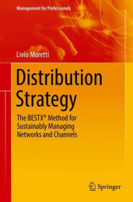 Title: Distribution Strategy: The BESTXï¿½ Method for Sustainably Managing Networks and Channels, Author: Livio Moretti