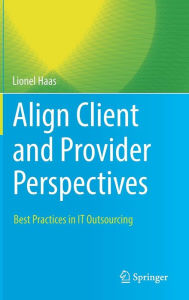 Title: Align Client and Provider Perspectives: Best Practices in IT Outsourcing, Author: Lionel Haas
