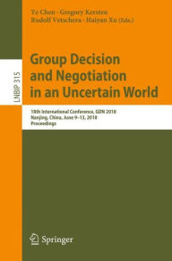 Title: Group Decision and Negotiation in an Uncertain World: 18th International Conference, GDN 2018, Nanjing, China, June 9-13, 2018, Proceedings, Author: Ye Chen