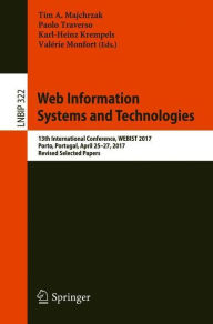 Title: Web Information Systems and Technologies: 13th International Conference, WEBIST 2017, Porto, Portugal, April 25-27, 2017, Revised Selected Papers, Author: Tim A. Majchrzak