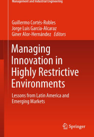 Title: Managing Innovation in Highly Restrictive Environments: Lessons from Latin America and Emerging Markets, Author: Guillermo Cortïs-Robles