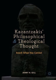 Title: Kazantzakis' Philosophical and Theological Thought: Reach What You Cannot, Author: Jerry H. Gill