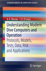 Title: Understanding Modern Dive Computers and Operation: Protocols, Models, Tests, Data, Risk and Applications, Author: B. R. Wienke