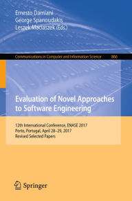 Title: Evaluation of Novel Approaches to Software Engineering: 12th International Conference, ENASE 2017, Porto, Portugal, April 28-29, 2017, Revised Selected Papers, Author: Ernesto Damiani