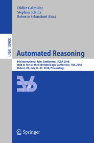 Title: Automated Reasoning: 9th International Joint Conference, IJCAR 2018, Held as Part of the Federated Logic Conference, FloC 2018, Oxford, UK, July 14-17, 2018, Proceedings, Author: Didier Galmiche