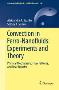 Title: Convection in Ferro-Nanofluids: Experiments and Theory: Physical Mechanisms, Flow Patterns, and Heat Transfer, Author: Aleksandra A. Bozhko